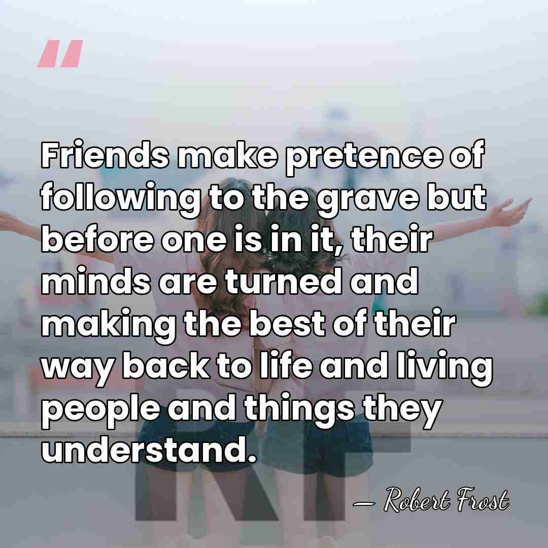 Friends make pretence of following to the grave but before one is&hellip; - Robert Frost