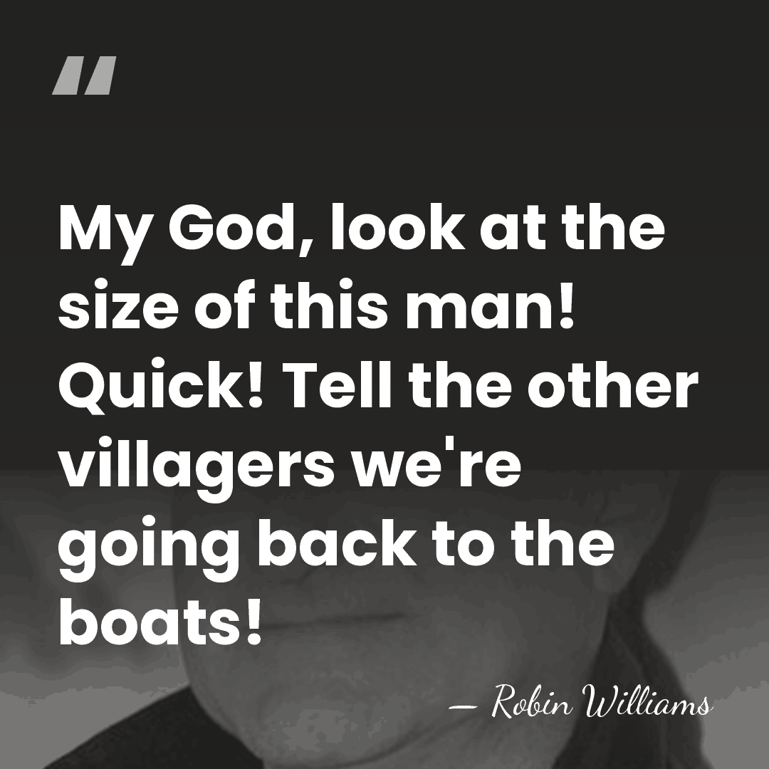 My God, look at the size of this man! Quick! Tell the&hellip; - Robin Williams