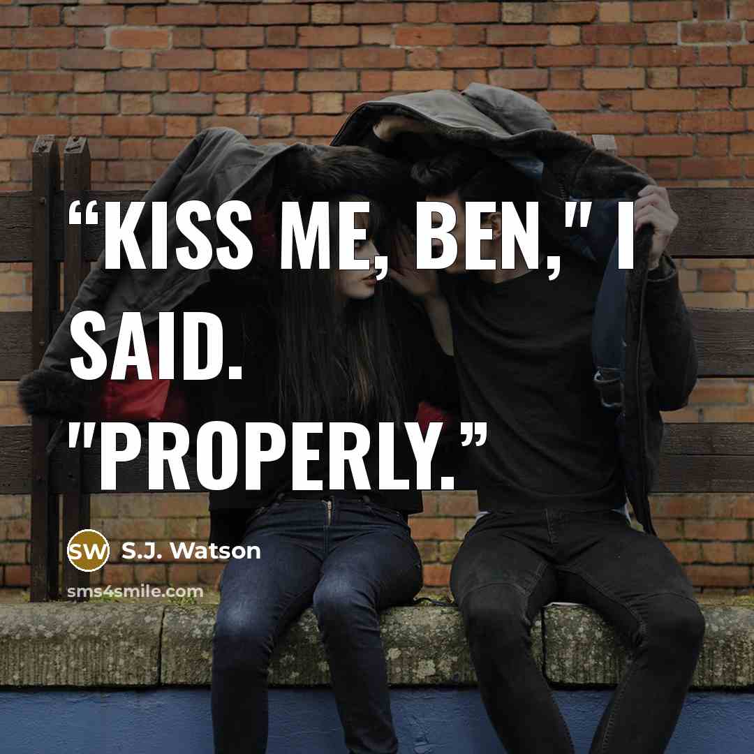 “Kiss me, Ben," I said. "Properly.” quote by S.J. Watson