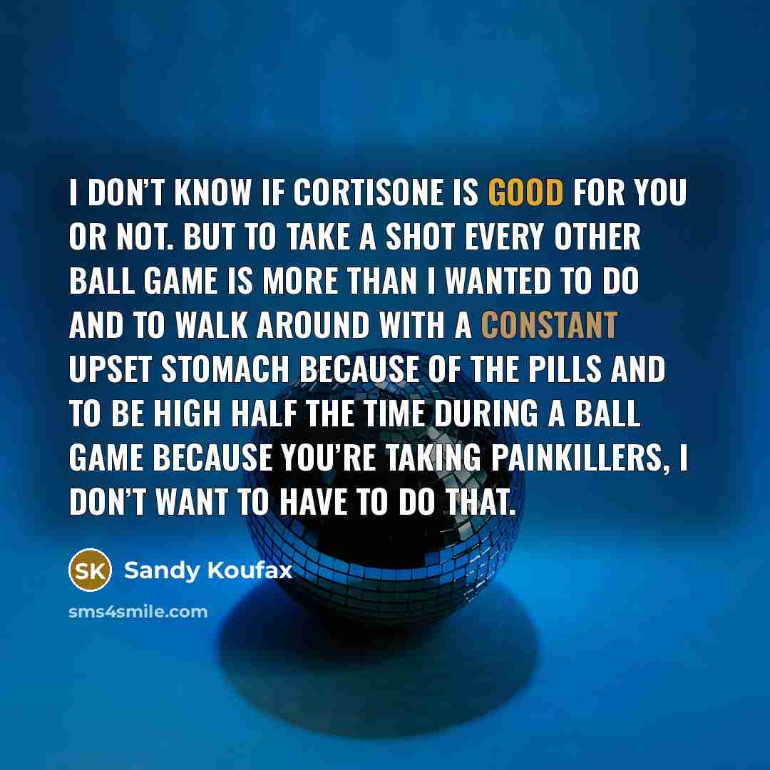 “I don’t know if cortisone is good for you or…” quote by Sandy Koufax