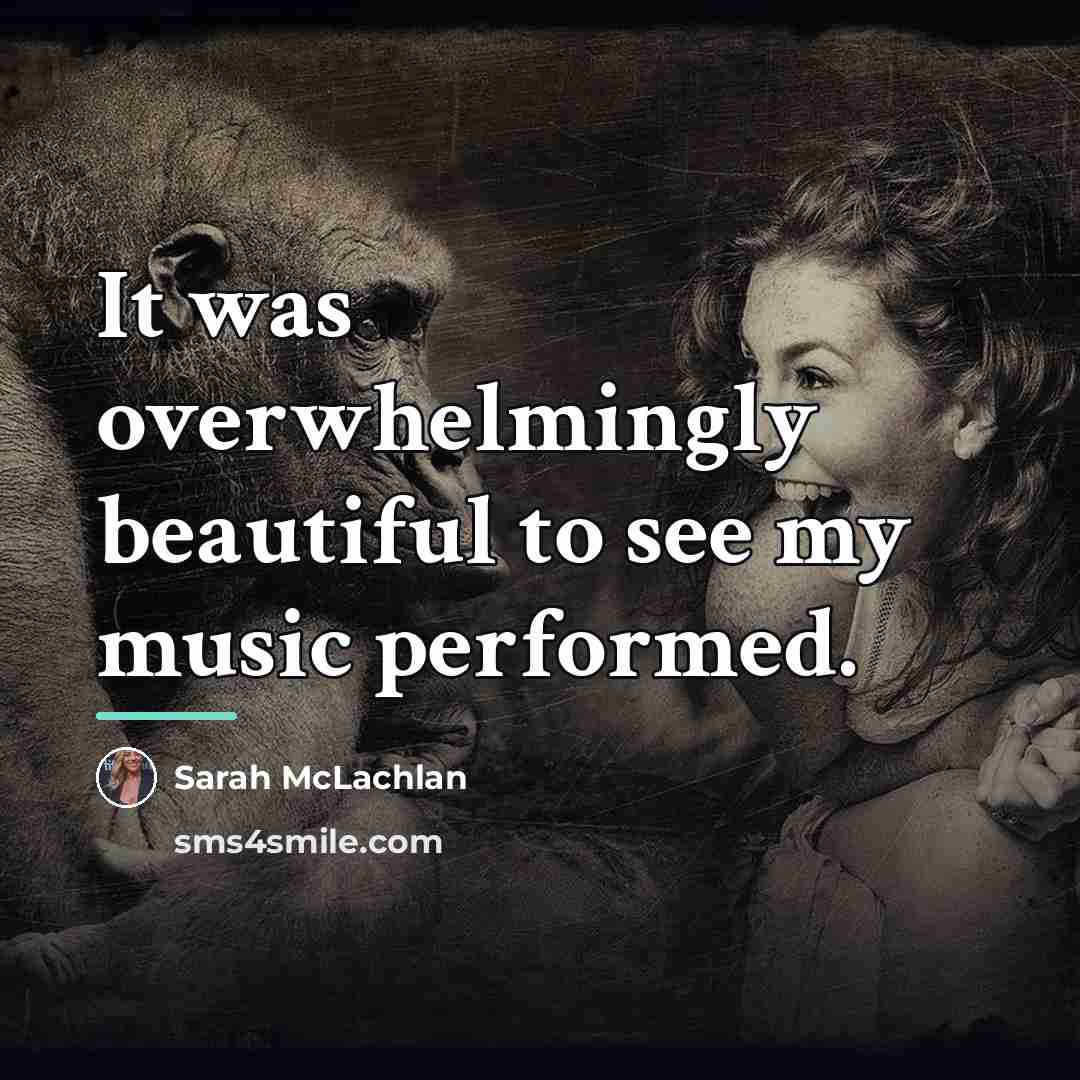 “It was overwhelmingly beautiful to see my music performed.…” quote by Sarah McLachlan