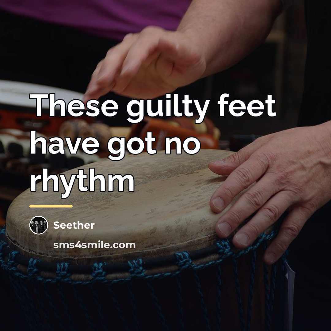 “These guilty feet have got no rhythm…” quote by Seether