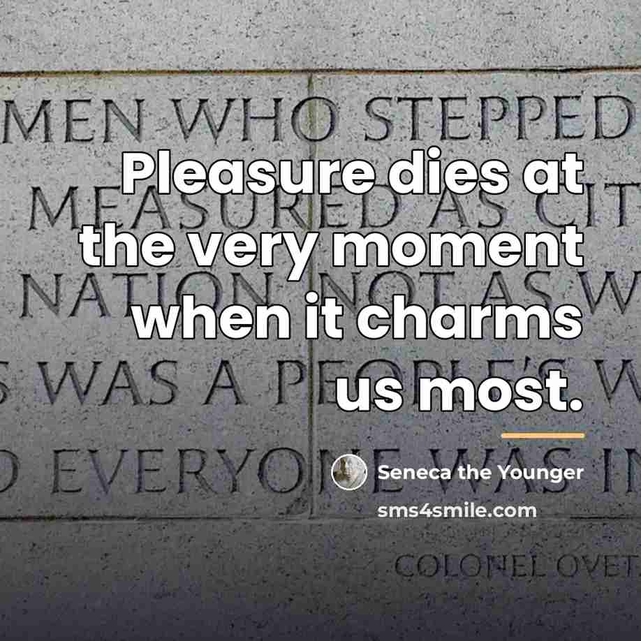 “Pleasure dies at the very moment when it charms us…” quote by Seneca the Younger