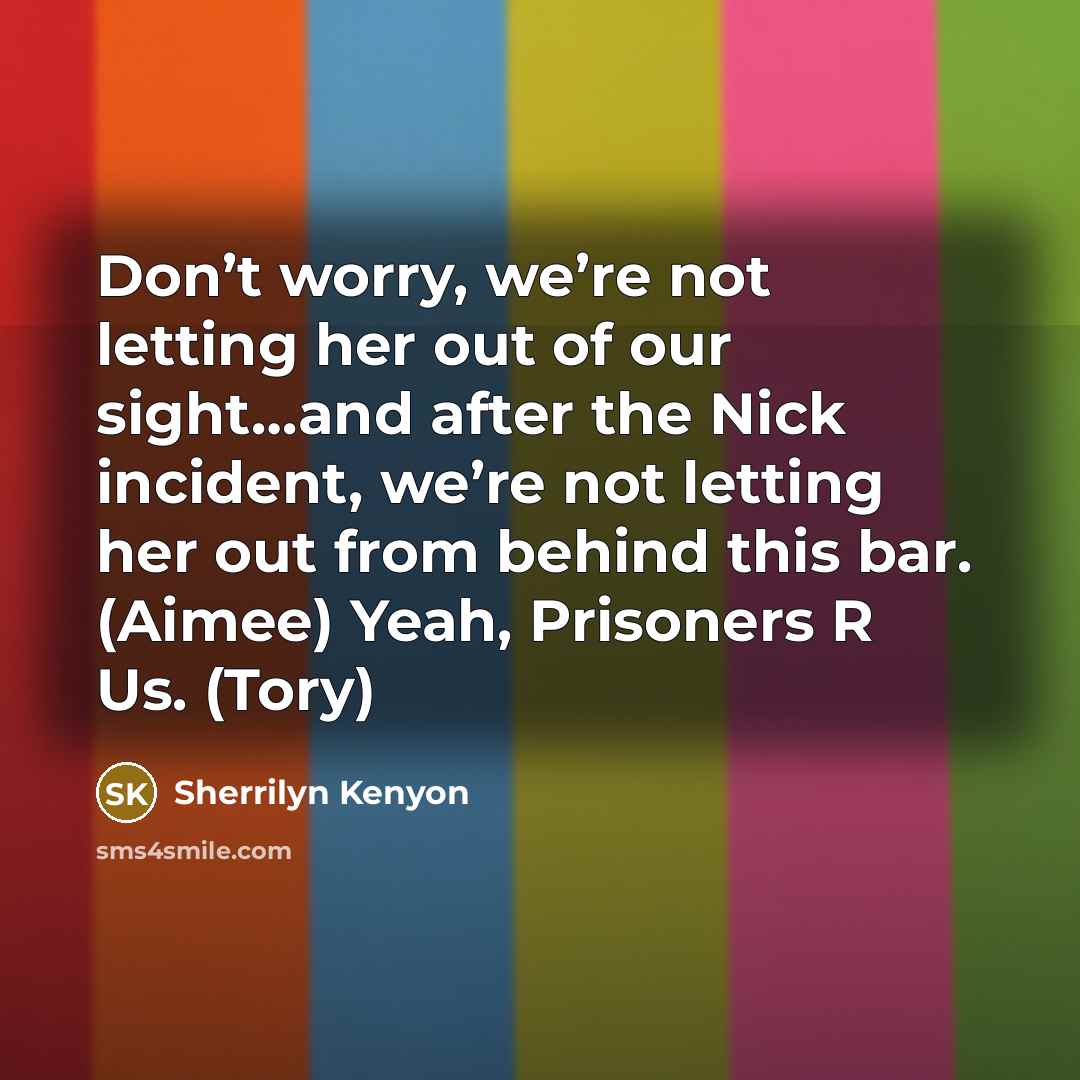 “Don’t worry, we’re not letting her out of our sight…and…” quote by Sherrilyn Kenyon