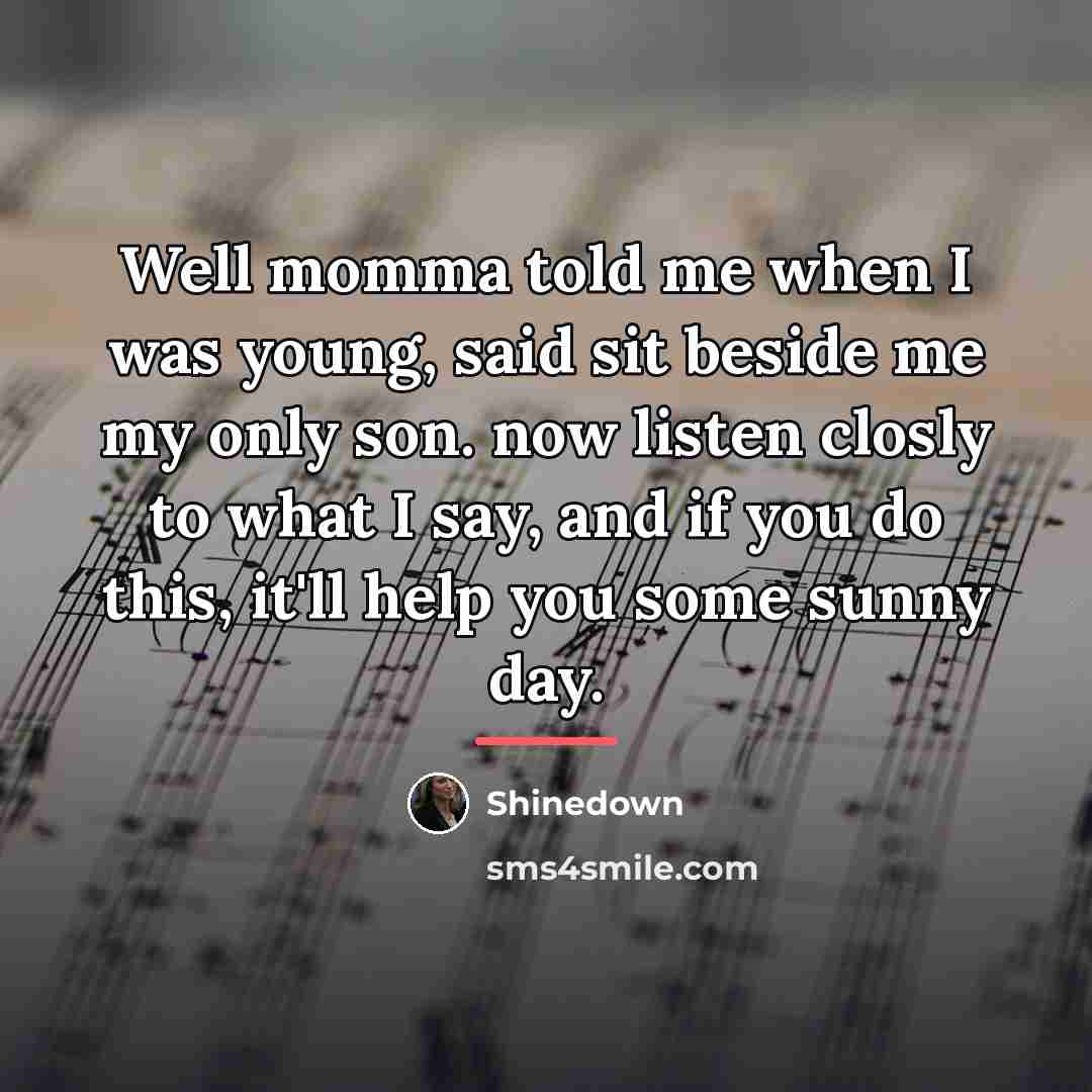 “Well momma told me when I was young, said sit…” quote by Shinedown
