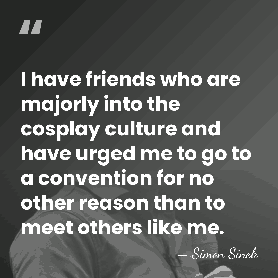 I have friends who are majorly into the cosplay culture and have&hellip; - Simon Sinek
