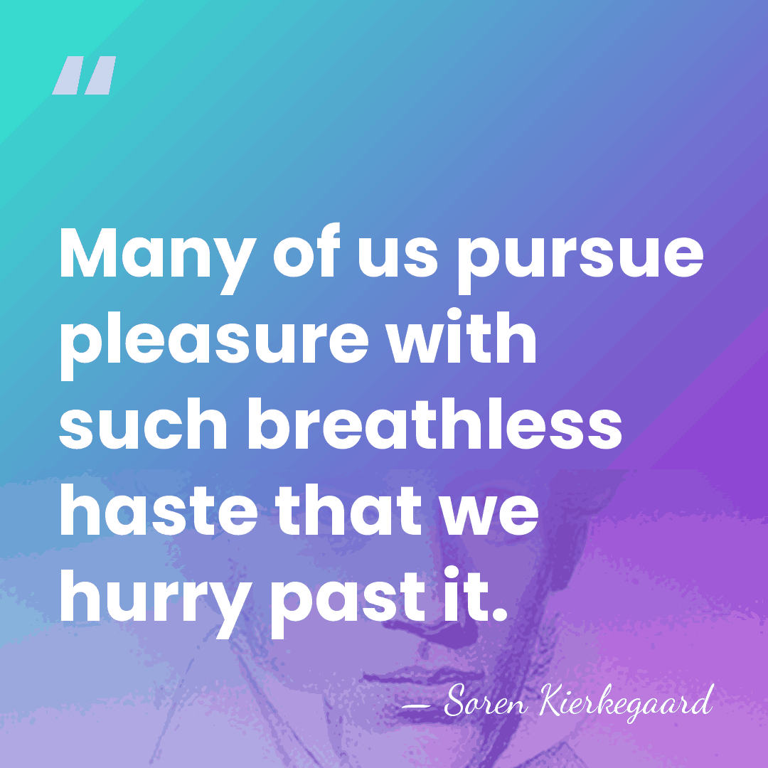 Many of us pursue pleasure with such breathless haste that we hurry&hellip; - Soren Kierkegaard