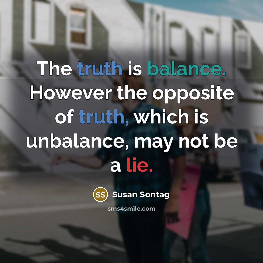 “The truth is balance. However the opposite of truth, which…” quote by Susan Sontag