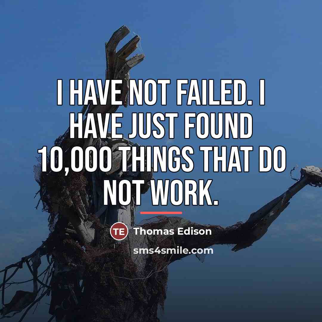 “I have not failed. I have just found 10,000 things…” quote by Thomas Edison