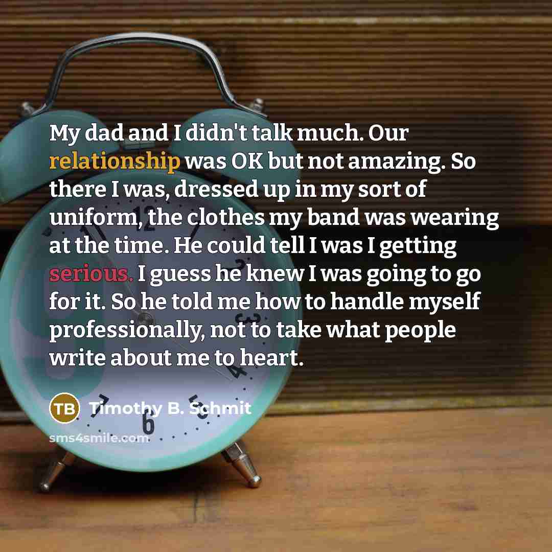 “My dad and I didn't talk much. Our relationship was…” quote by Timothy B. Schmit