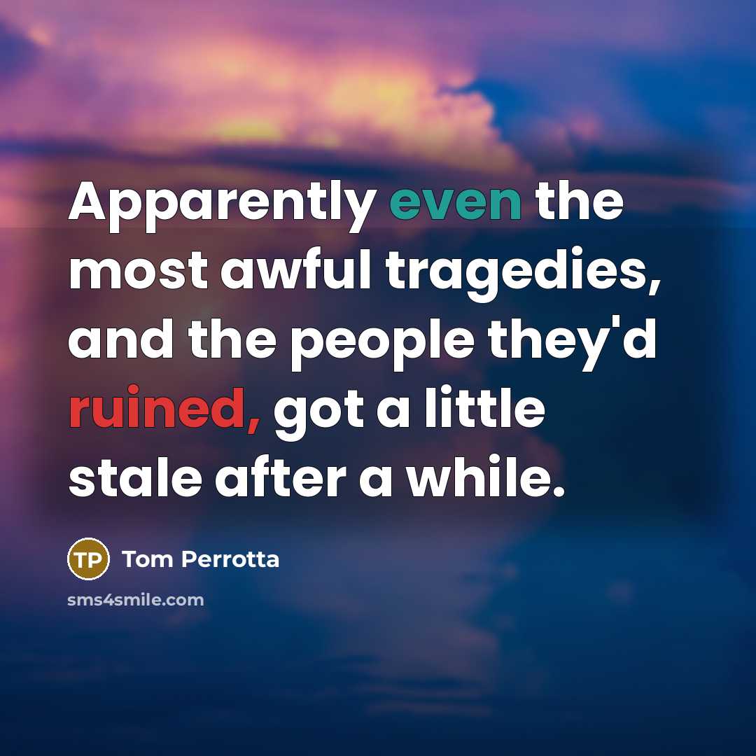 “Apparently even the most awful tragedies, and the people they'd…” quote by Tom Perrotta