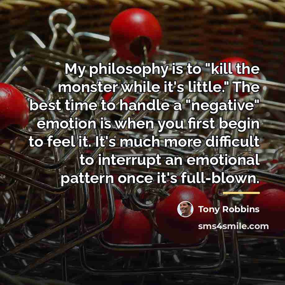 “My philosophy is to "kill the monster while it's little."…” quote by Tony Robbins