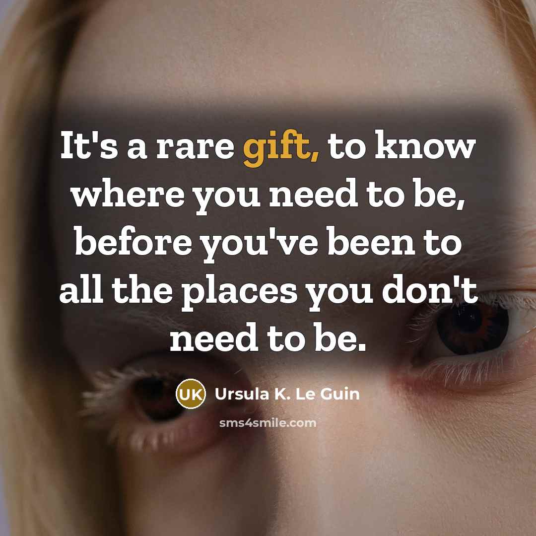 “It's a rare gift, to know where you need to…” quote by Ursula K. Le Guin