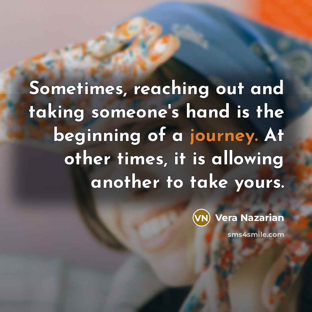 “Sometimes, reaching out and taking someone's hand is the beginning of a journey. At other times, it is allowing another to take yours.” quote by Vera Nazarian