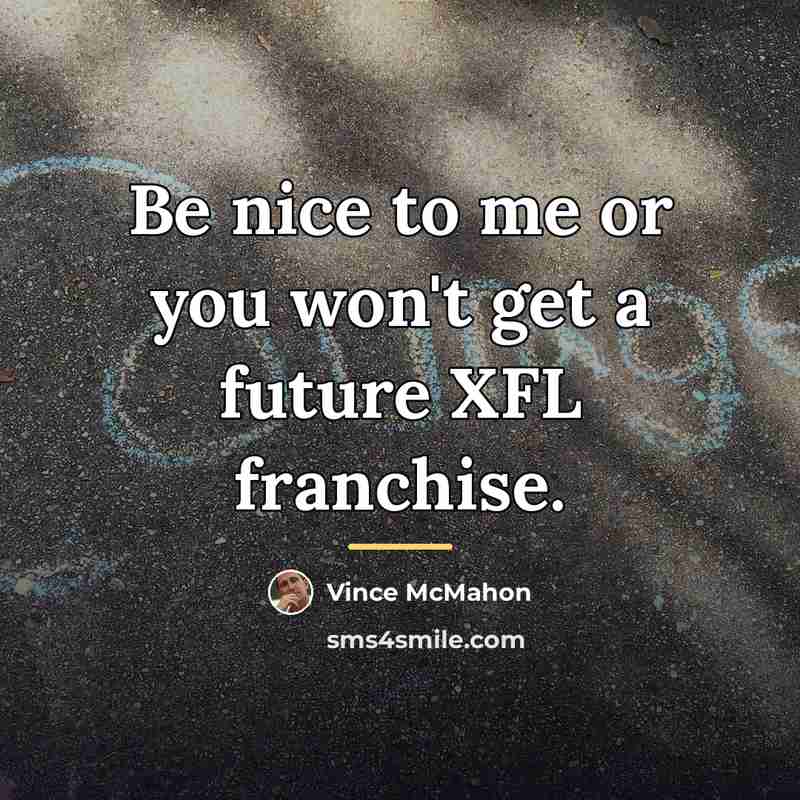 “Be nice to me or you won't get a future…” quote by Vince McMahon