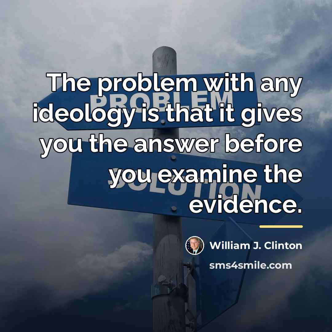 “The problem with any ideology is that it gives you…” quote by William J. Clinton