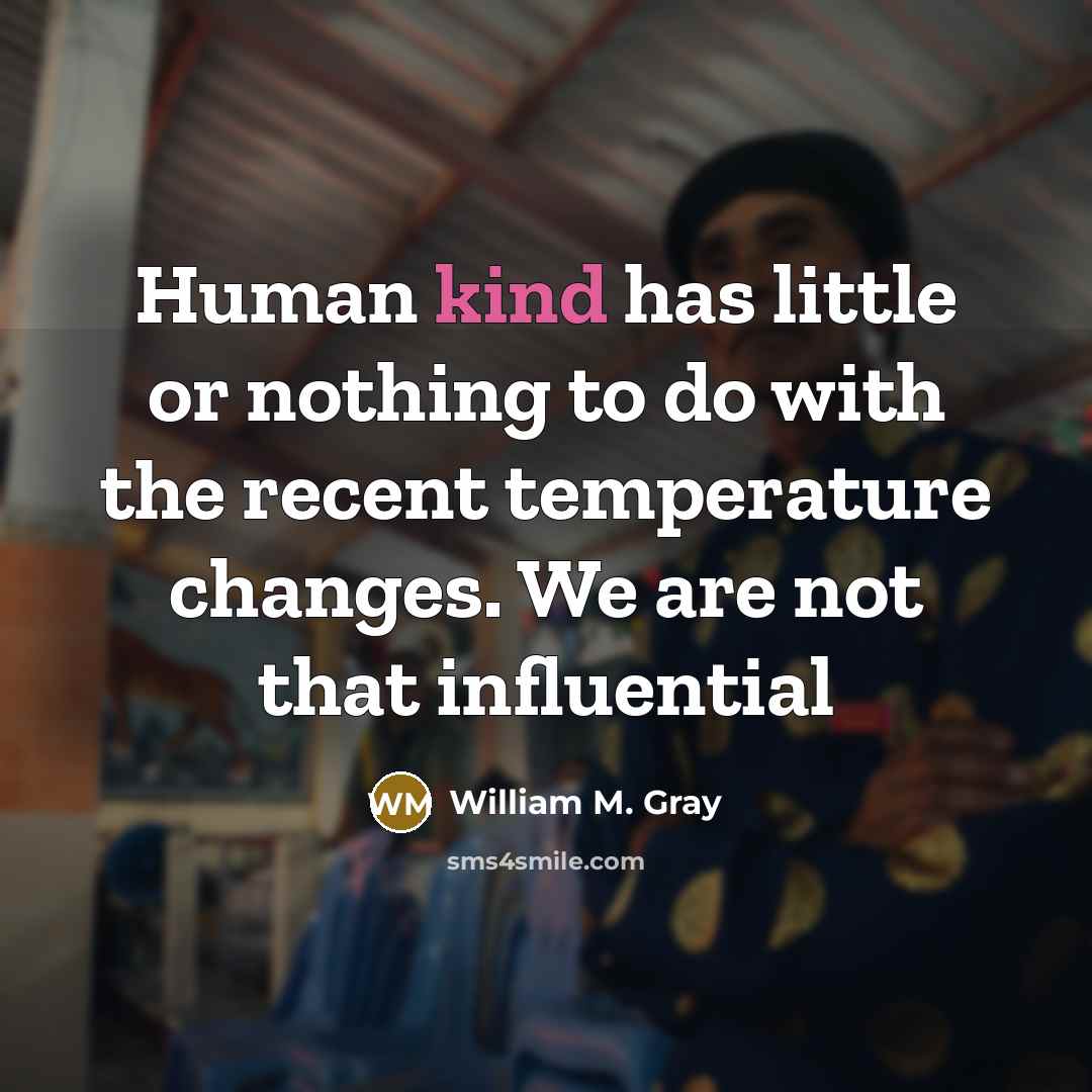 “Human kind has little or nothing to do with the recent temperature changes. We are not that influential” quote by William M. Gray