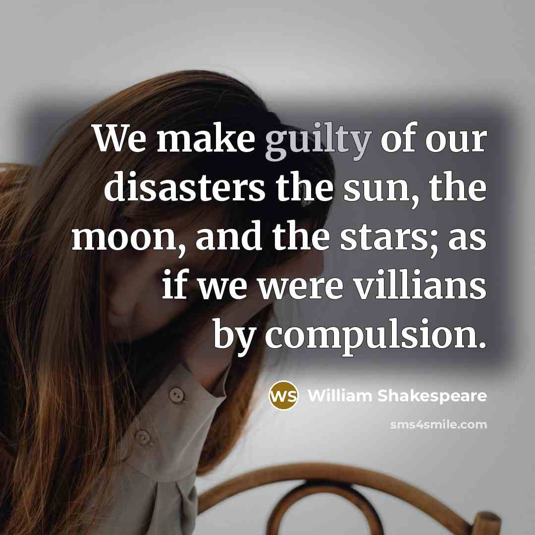 “We make guilty of our disasters the sun, the moon,…” quote by William Shakespeare