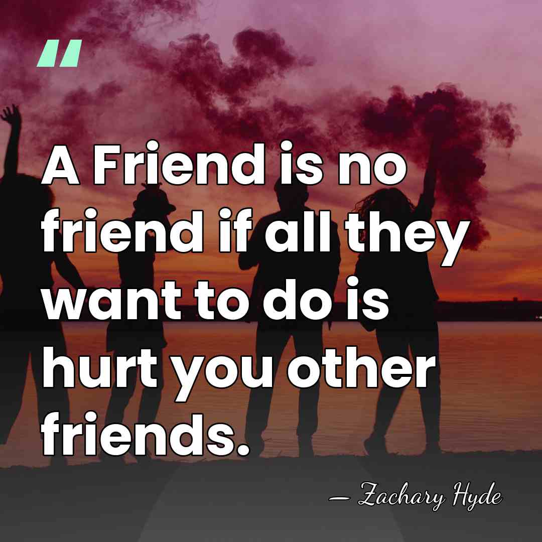 A Friend is no friend if all they want to do is&hellip; - Zachary Hyde