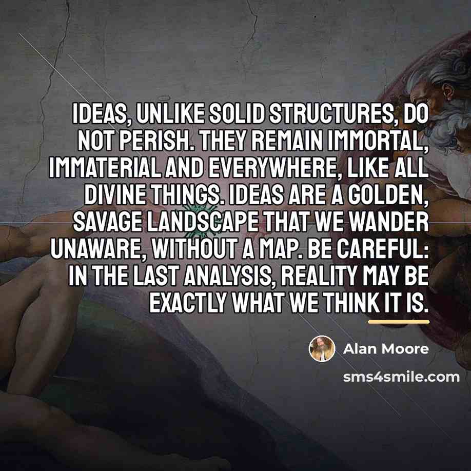 “Ideas, unlike solid structures, do not perish. They remain immortal,…” quote by Alan Moore