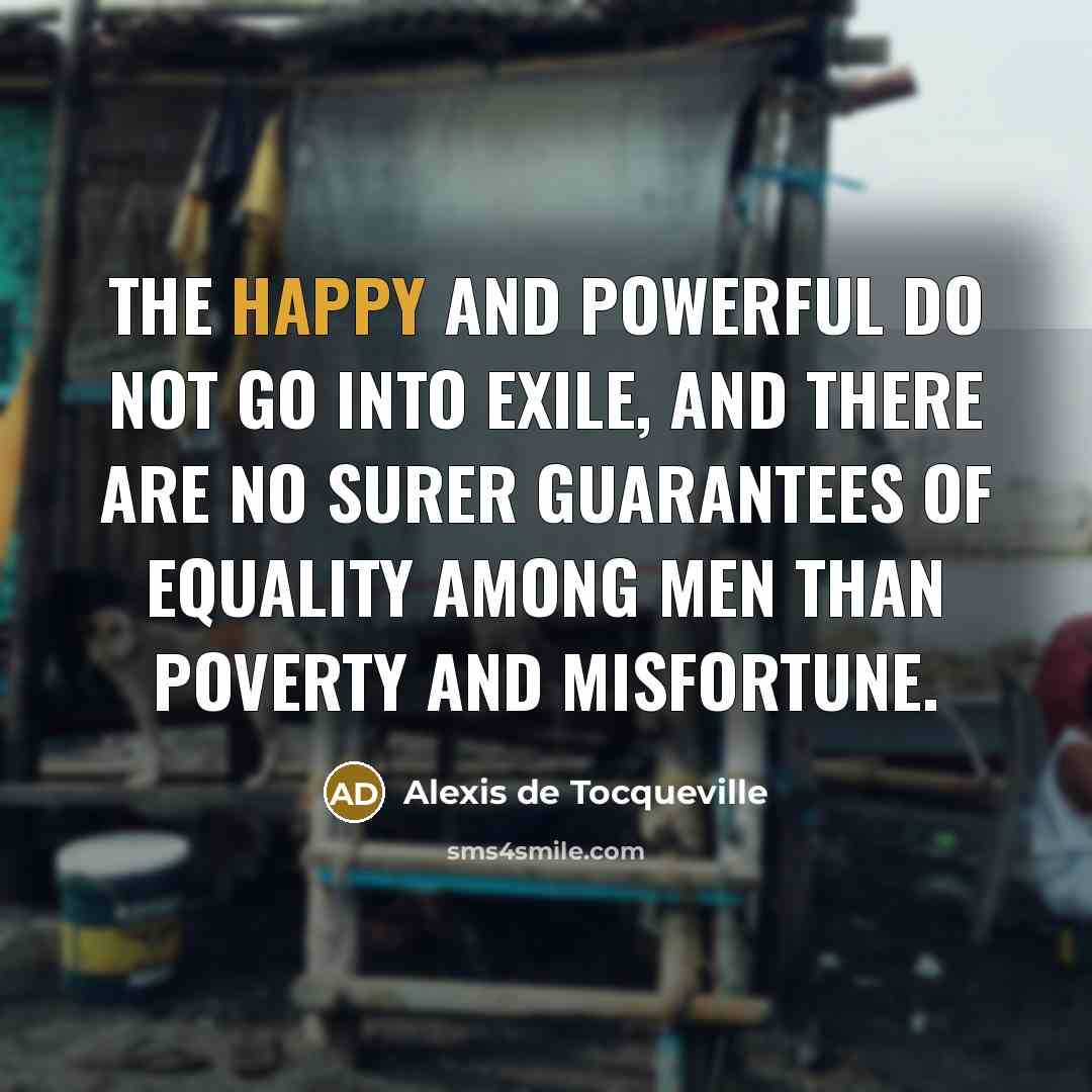 “The happy and powerful do not go into exile, and…” quote by Alexis de Tocqueville