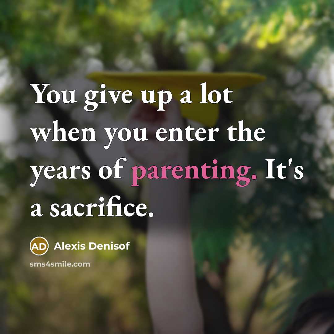 “You give up a lot when you enter the years of parenting. It's a sacrifice.” quote by Alexis Denisof