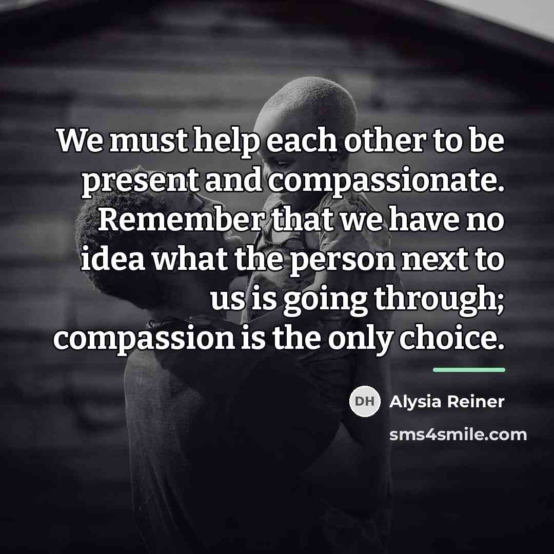 “We must help each other to be present and compassionate.…” quote by Alysia Reiner