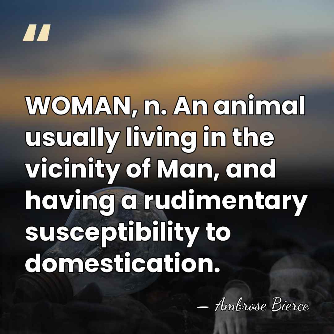 WOMAN, n. An animal usually living in the vicinity of Man, and&hellip; - Ambrose Bierce