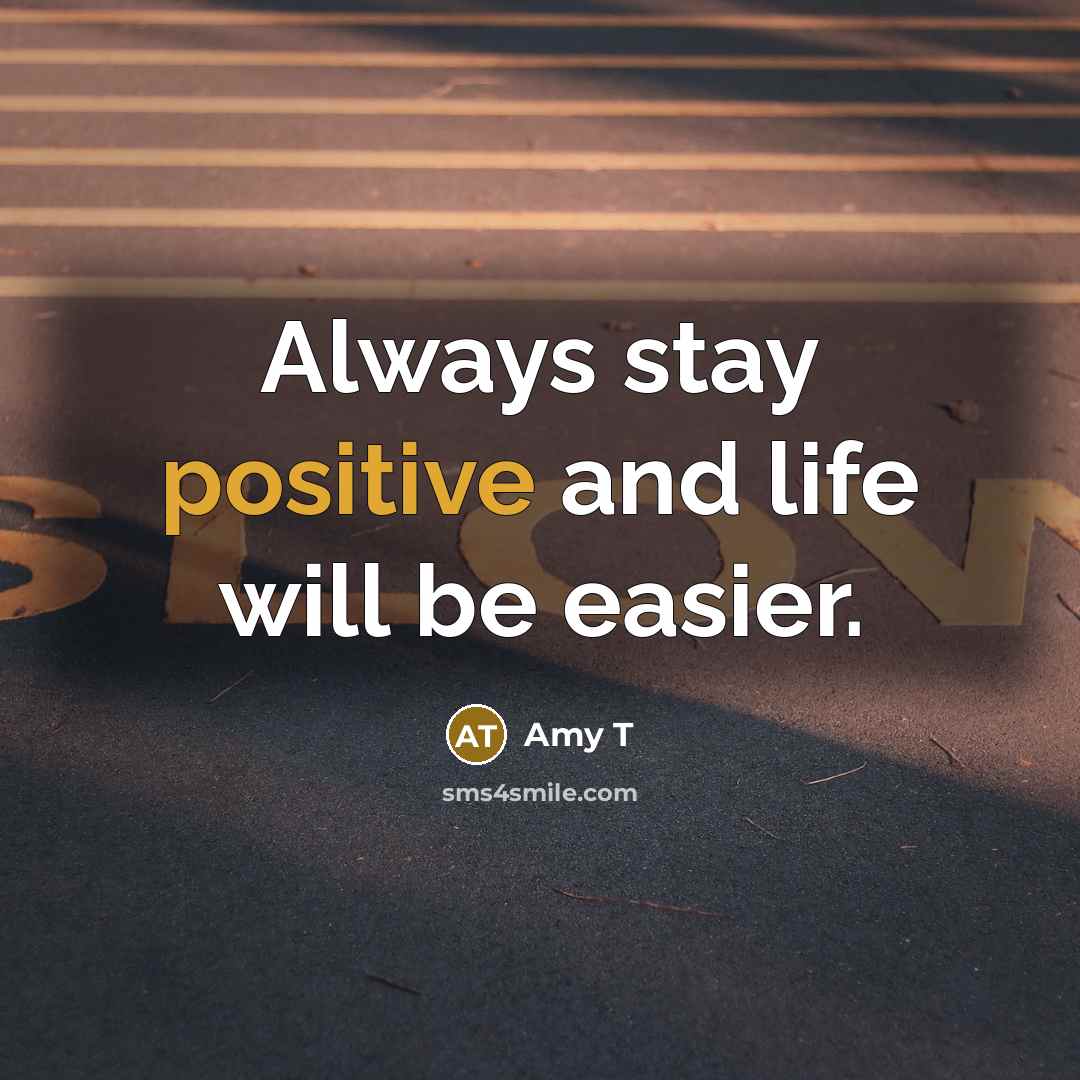 “Always stay positive and life will be easier.” quote by Amy T
