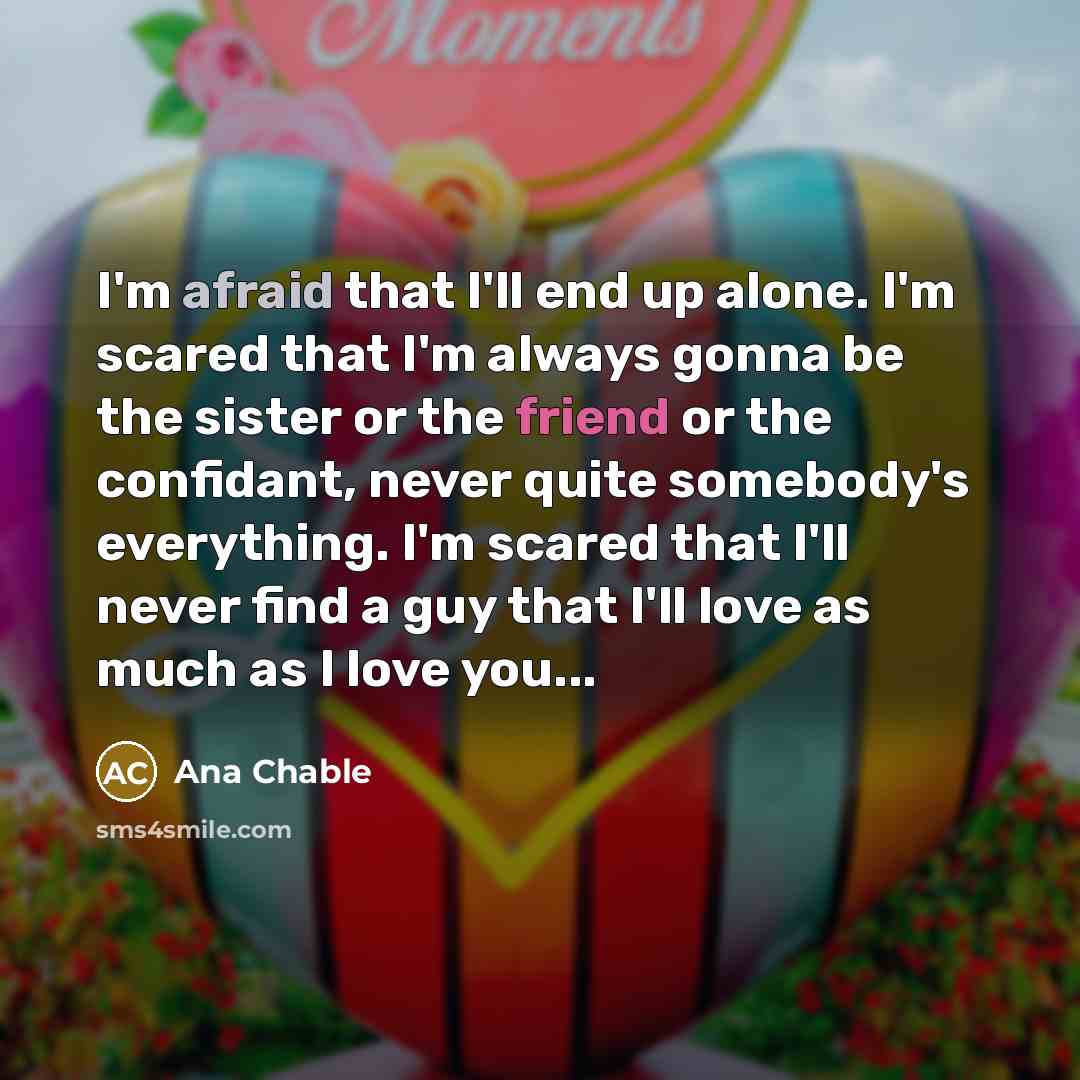 “I'm afraid that I'll end up alone. I'm scared that…” quote by Ana Chable