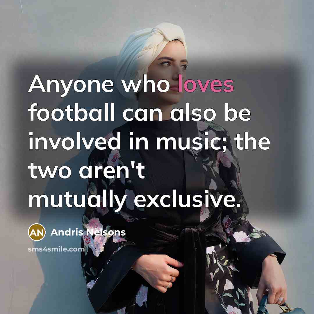“Anyone who loves football can also be involved in music;…” quote by Andris Nelsons