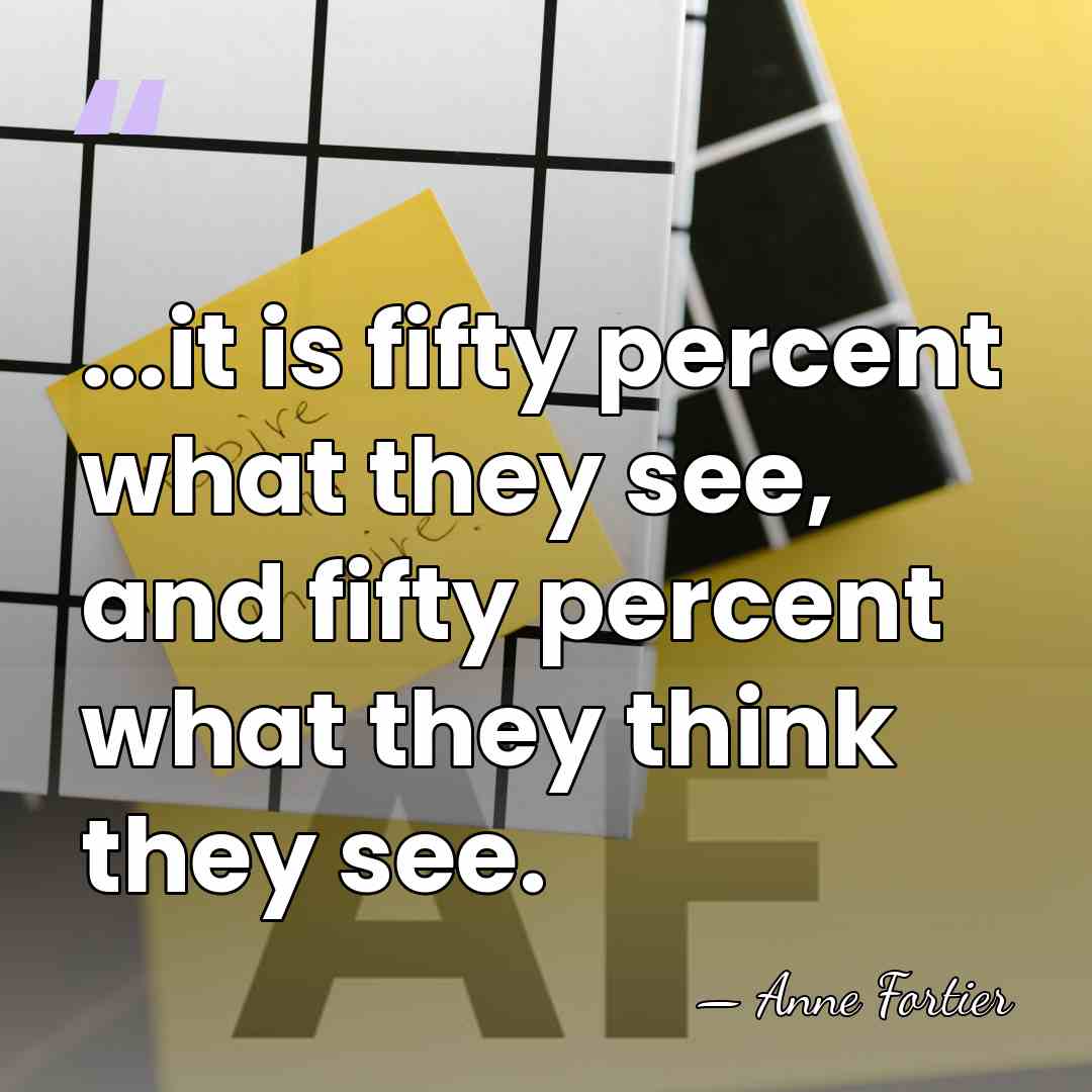 ...it is fifty percent what they see, and fifty percent what they&hellip; - Anne Fortier