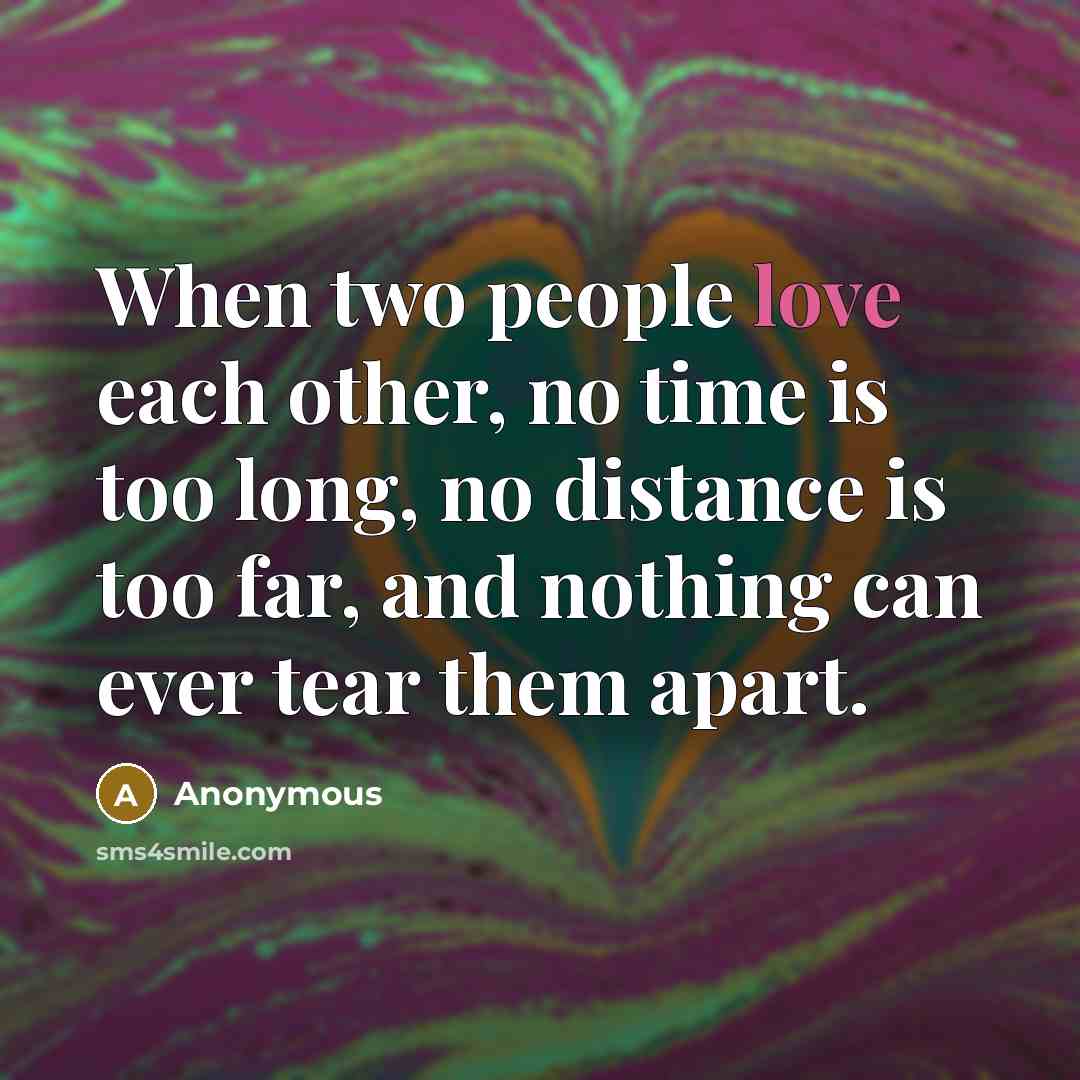 “When two people love each other, no time is too long, no distance is too far, and nothing can ever tear them apart.” quote by Anonymous