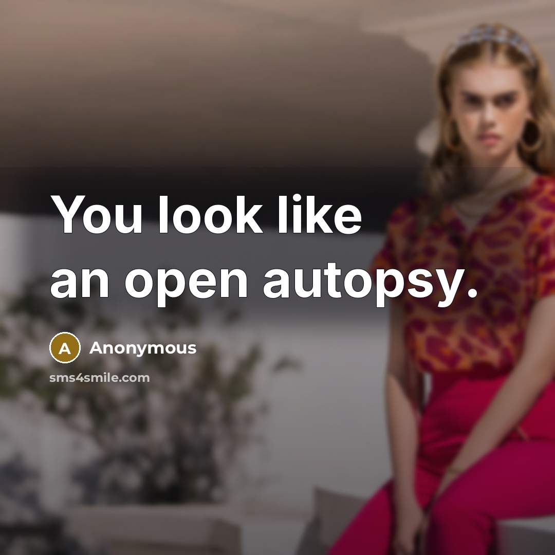 “You look like an open autopsy.” quote by Anonymous