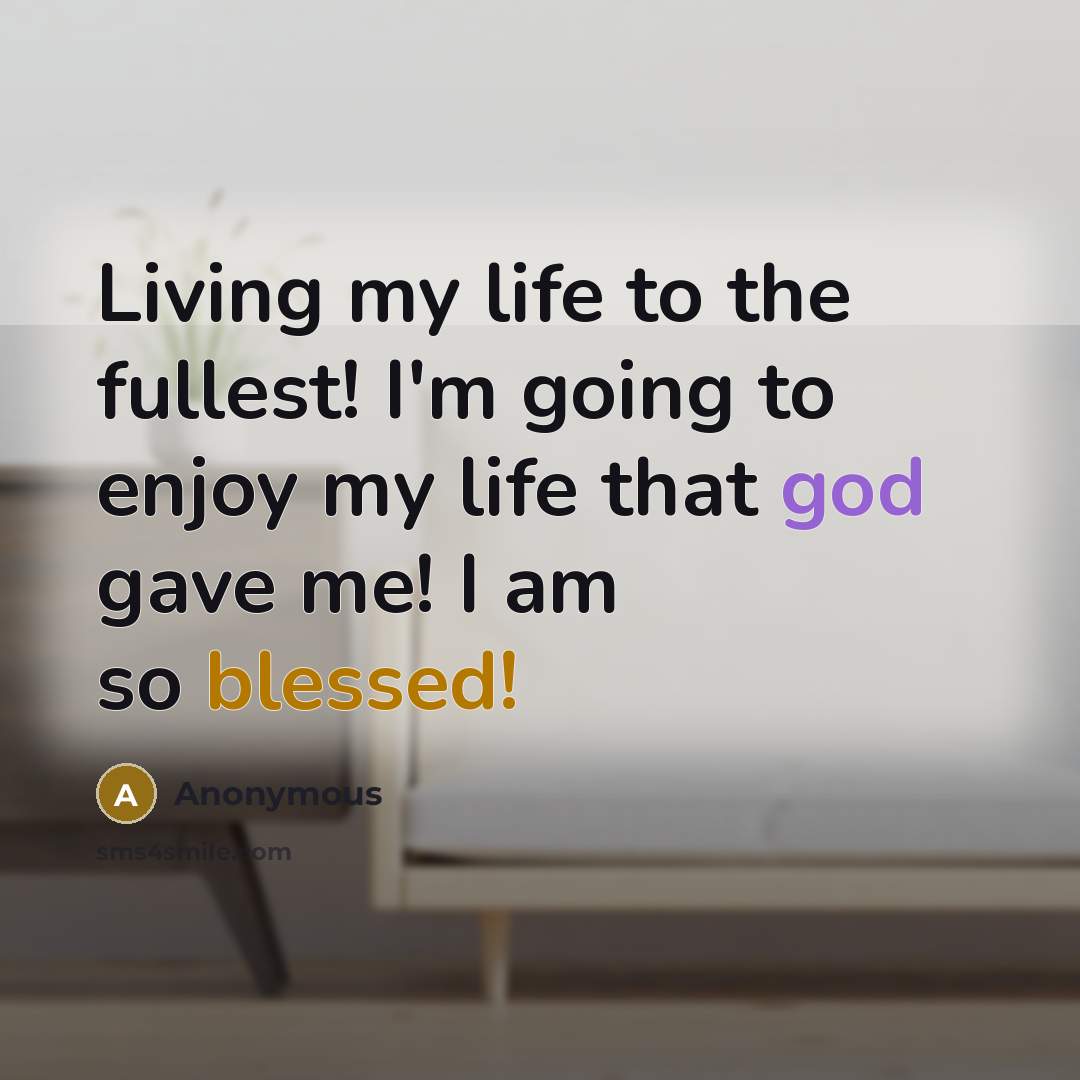 “Living my life to the fullest! I'm going to enjoy my life that god gave me! I am so blessed!” quote by Anonymous
