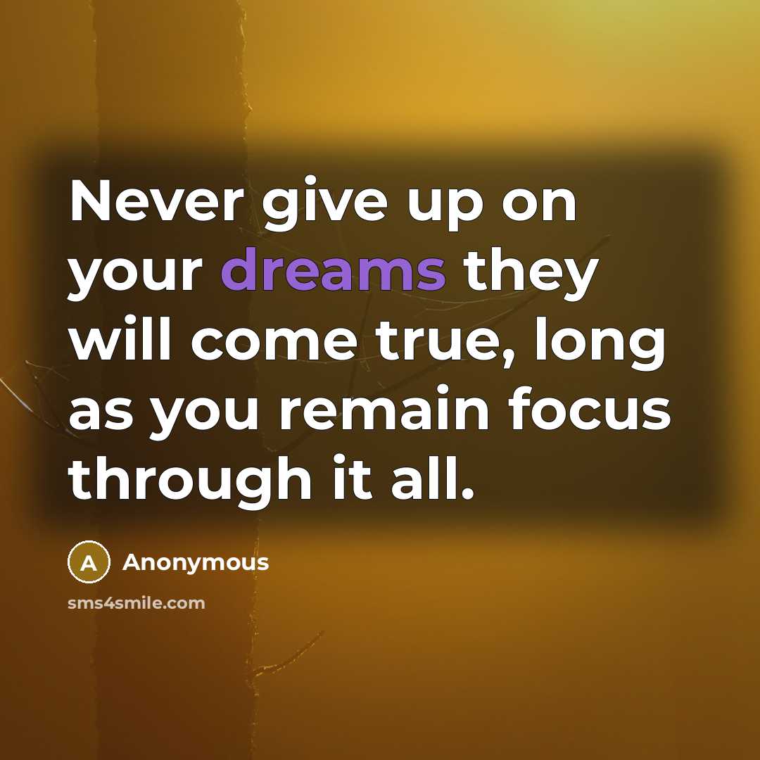 “Never give up on your dreams they will come true, long as you remain focus through it all.” quote by Anonymous