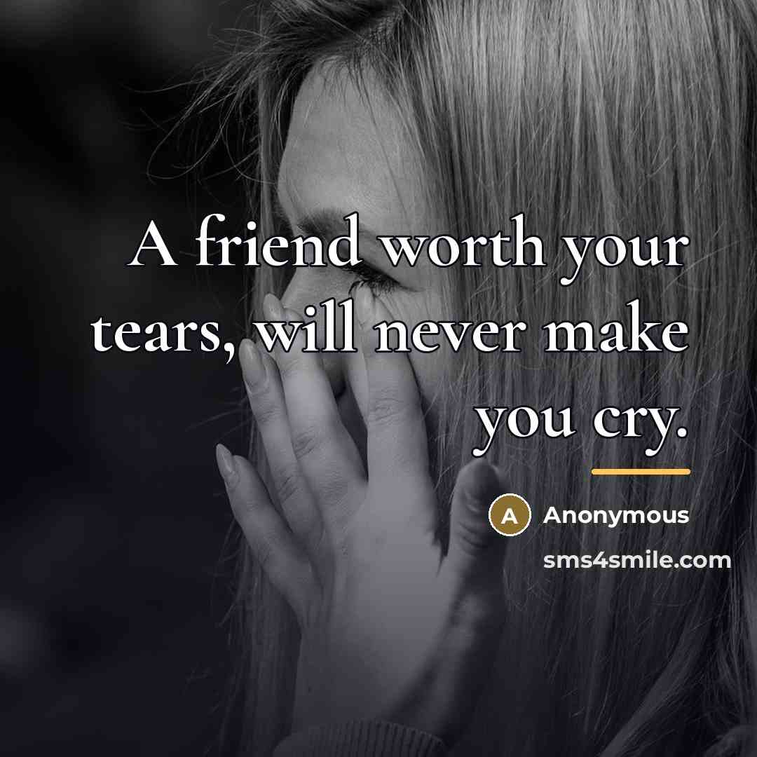 “A friend worth your tears, will never make you cry.…” quote by Anonymous