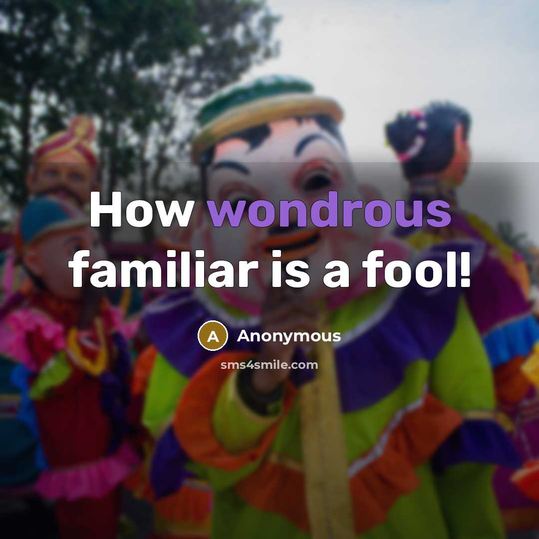 “How wondrous familiar is a fool!…” quote by Anonymous