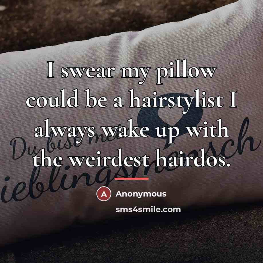 “I swear my pillow could be a hairstylist I always…” quote by Anonymous