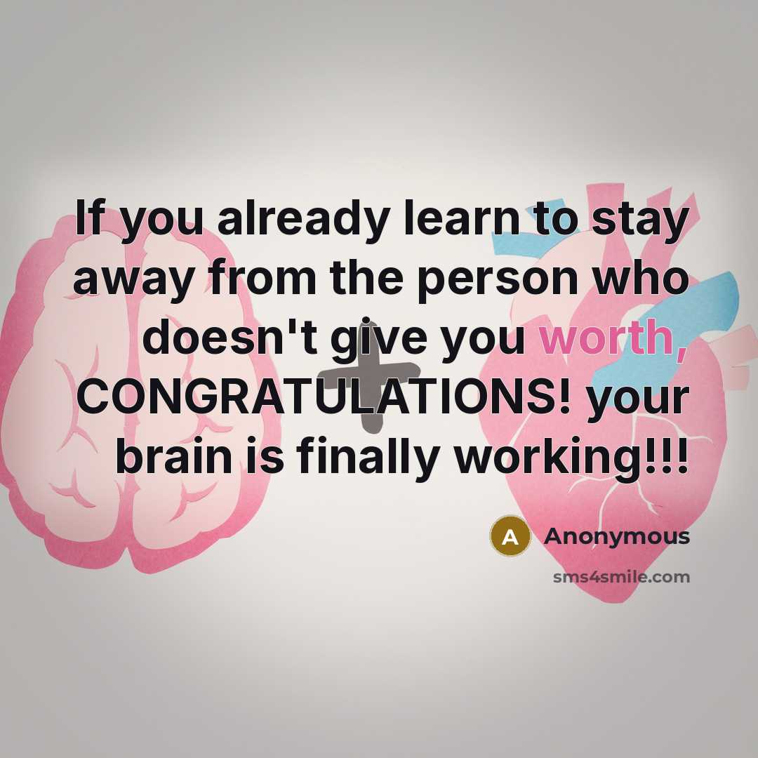 “If you already learn to stay away from the person who doesn't give you worth, CONGRATULATIONS! your brain is finally working!!!” quote by Anonymous