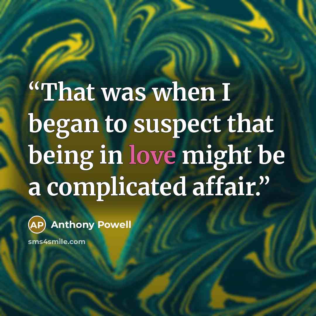 “That was when I began to suspect that being in love might be a complicated affair.” quote by Anthony Powell