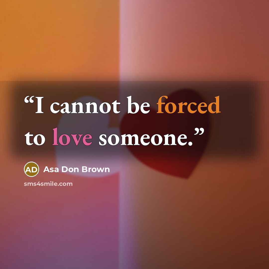 “I cannot be forced to love someone.” quote by Asa Don Brown