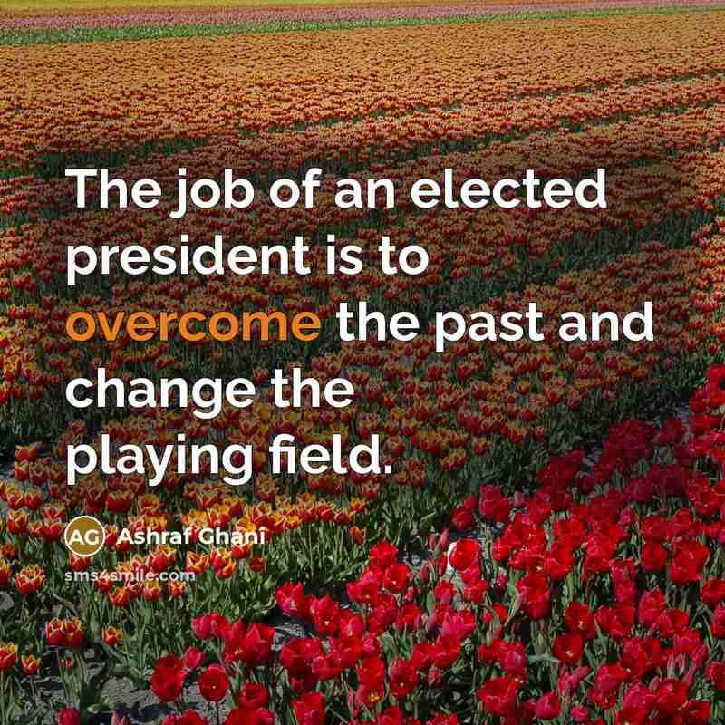 “The job of an elected president is to overcome the past and change the playing field.” quote by Ashraf Ghani