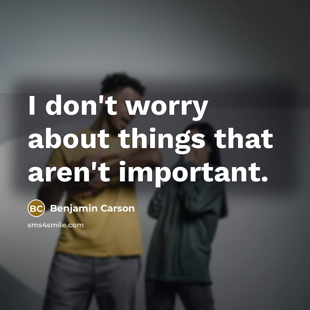 “I don't worry about things that aren't important.…” quote by Benjamin Carson