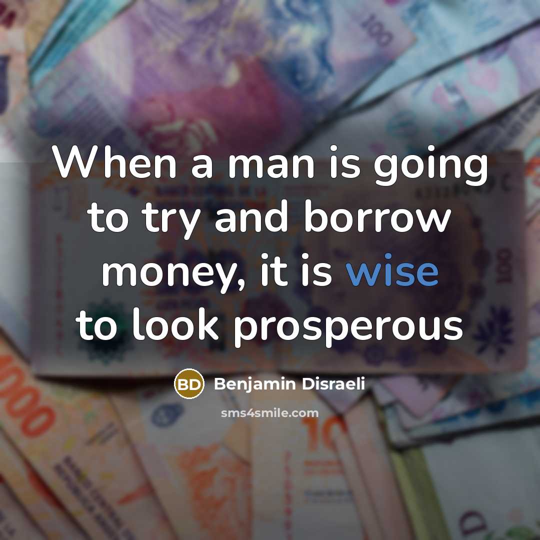 “When a man is going to try and borrow money,…” quote by Benjamin Disraeli