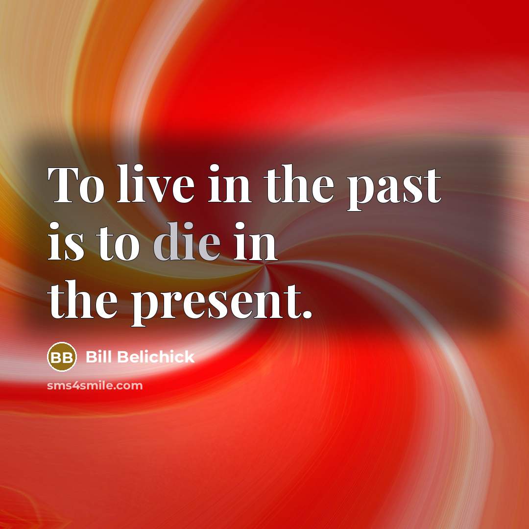 “To live in the past is to die in the…” quote by Bill Belichick
