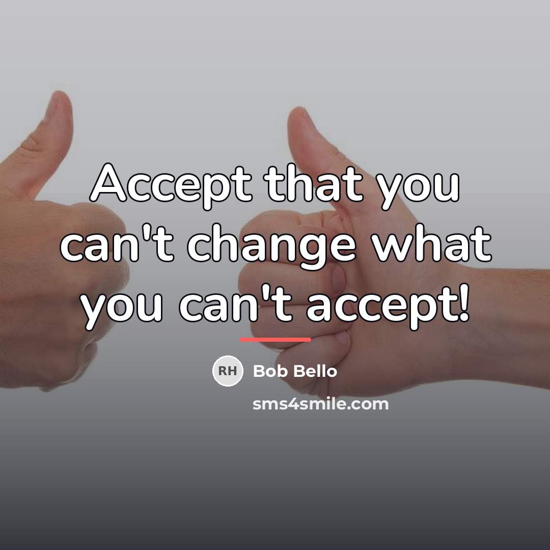 “Accept that you can't change what you can't accept!…” quote by Bob Bello