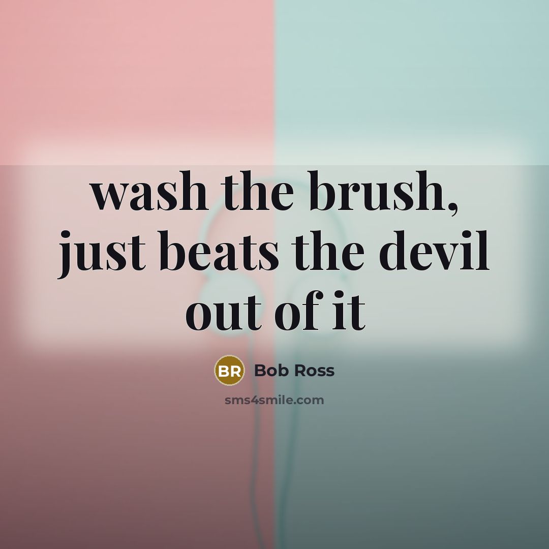 “wash the brush, just beats the devil out of it…” quote by Bob Ross
