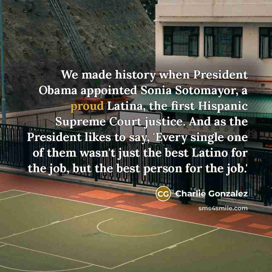 “We made history when President Obama appointed Sonia Sotomayor, a…” quote by Charlie Gonzalez