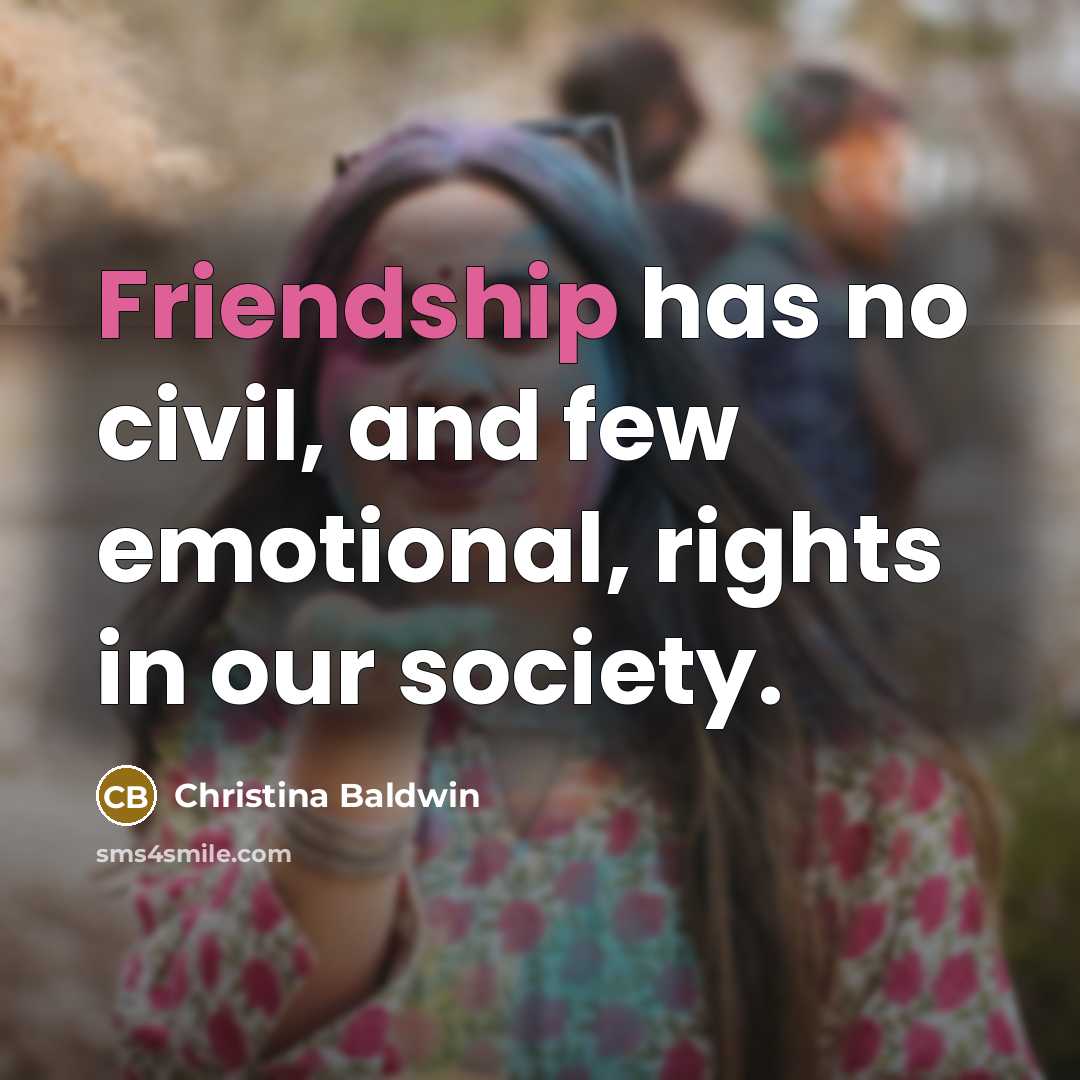 “Friendship has no civil, and few emotional, rights in our…” quote by Christina Baldwin